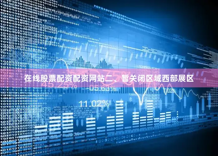 在线股票配资配资网站　　二、暂关闭区域　　西部展区