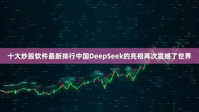 十大炒股软件最新排行中国DeepSeek的亮相再次震撼了世界