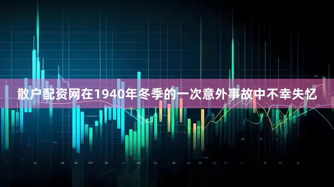散户配资网在1940年冬季的一次意外事故中不幸失忆