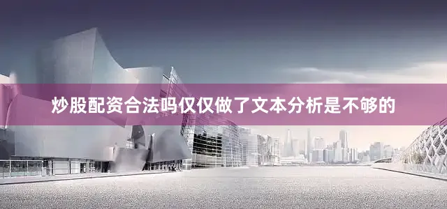 炒股配资合法吗仅仅做了文本分析是不够的