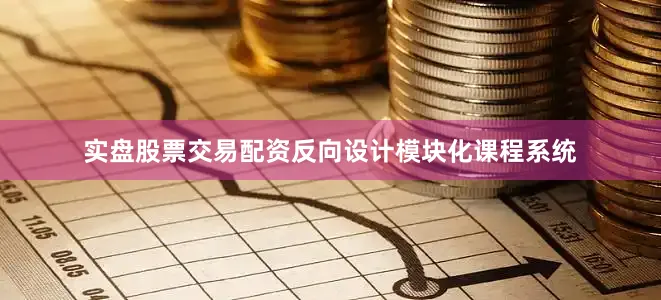 实盘股票交易配资反向设计模块化课程系统