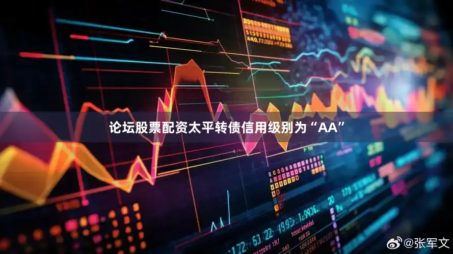 论坛股票配资太平转债信用级别为“AA”