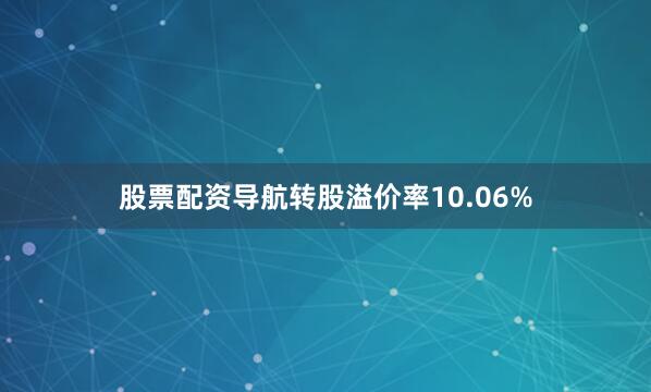 股票配资导航转股溢价率10.06%