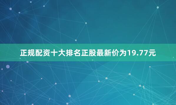 正规配资十大排名正股最新价为19.77元