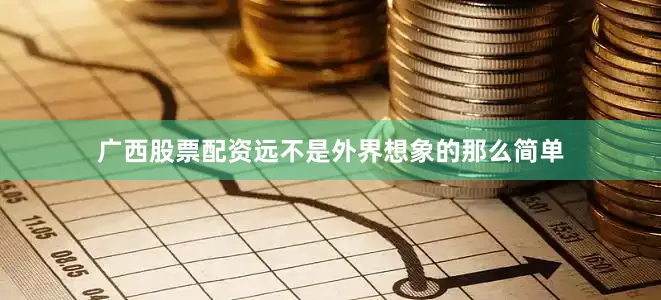 广西股票配资远不是外界想象的那么简单