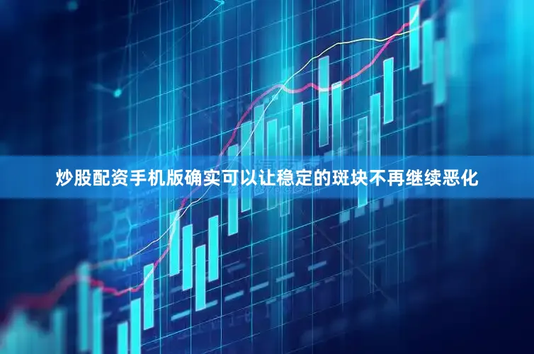 炒股配资手机版确实可以让稳定的斑块不再继续恶化