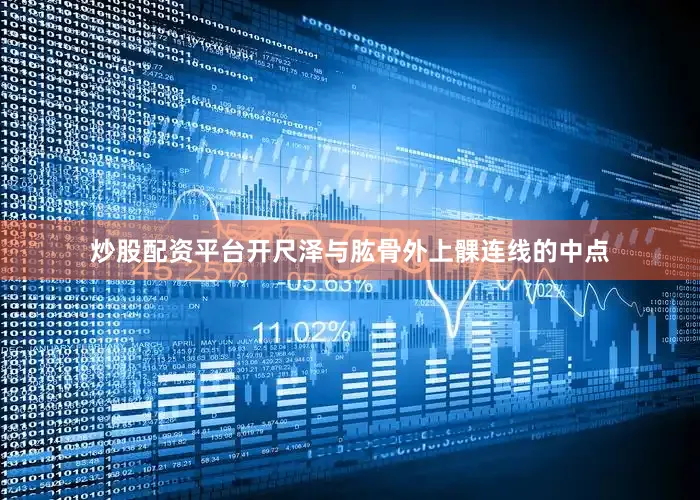 炒股配资平台开尺泽与肱骨外上髁连线的中点