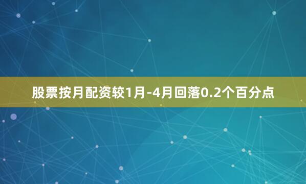 股票按月配资较1月-4月回落0.2个百分点
