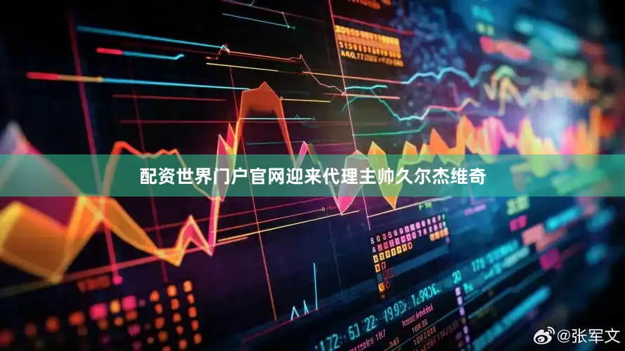 配资世界门户官网迎来代理主帅久尔杰维奇