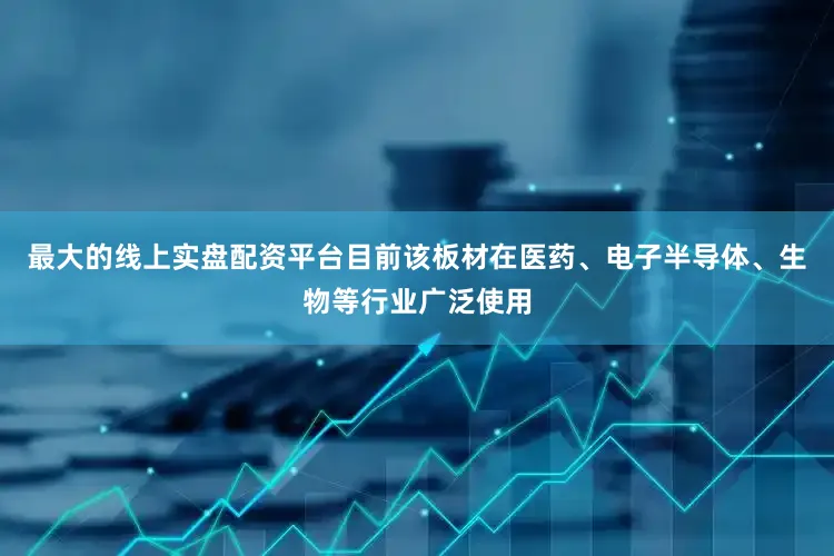 最大的线上实盘配资平台目前该板材在医药、电子半导体、生物等行业广泛使用
