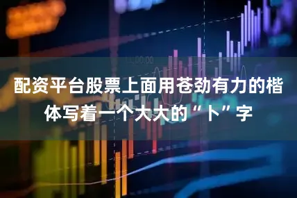 配资平台股票上面用苍劲有力的楷体写着一个大大的“卜”字