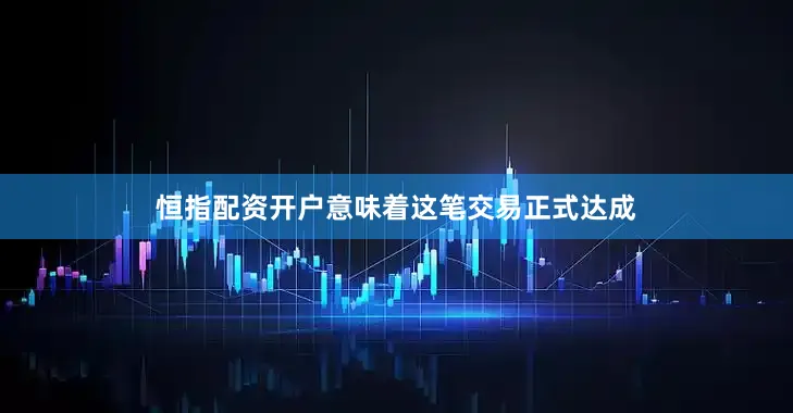 恒指配资开户意味着这笔交易正式达成