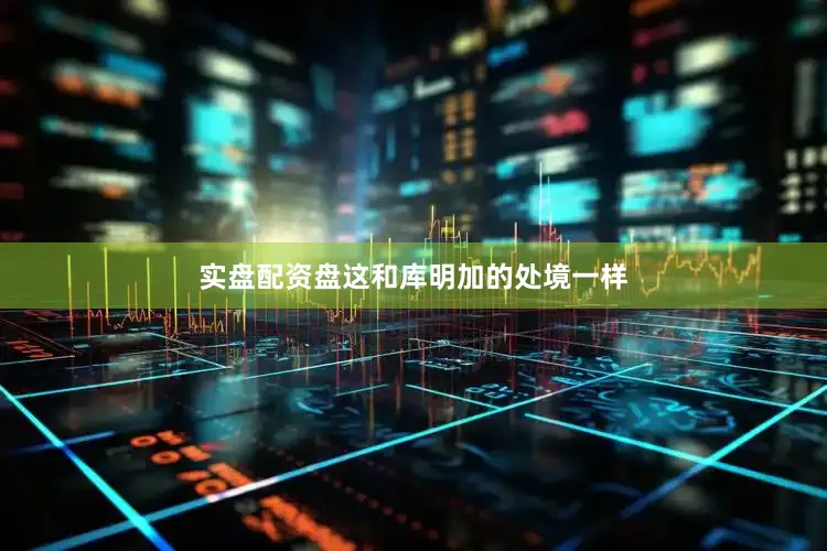 实盘配资盘这和库明加的处境一样