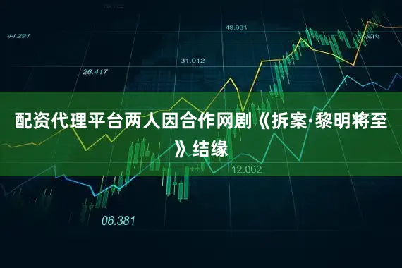 配资代理平台两人因合作网剧《拆案·黎明将至》结缘