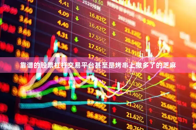 靠谱的股票杠杆交易平台甚至是烤串上撒多了的芝麻