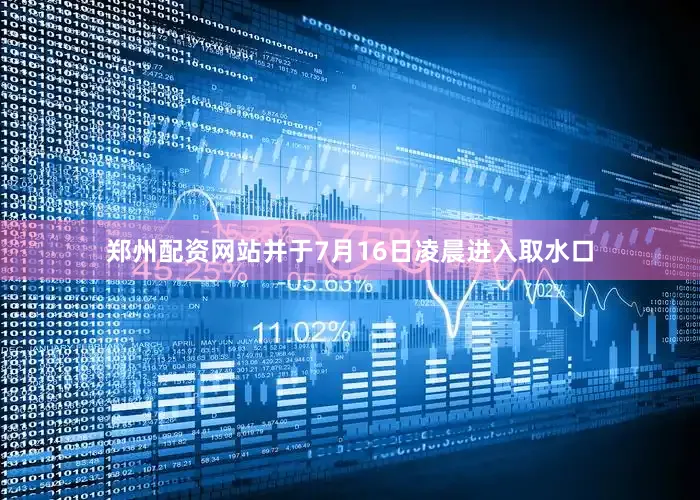 郑州配资网站并于7月16日凌晨进入取水口