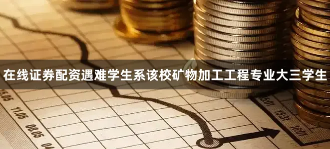 在线证券配资遇难学生系该校矿物加工工程专业大三学生