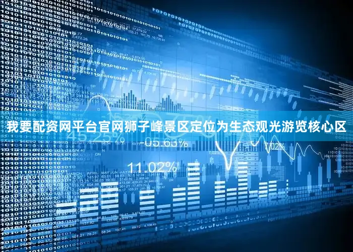 我要配资网平台官网狮子峰景区定位为生态观光游览核心区
