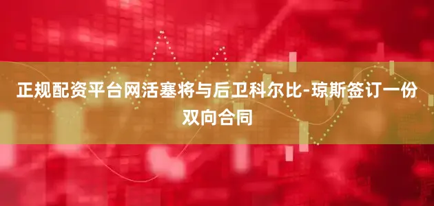 正规配资平台网活塞将与后卫科尔比-琼斯签订一份双向合同