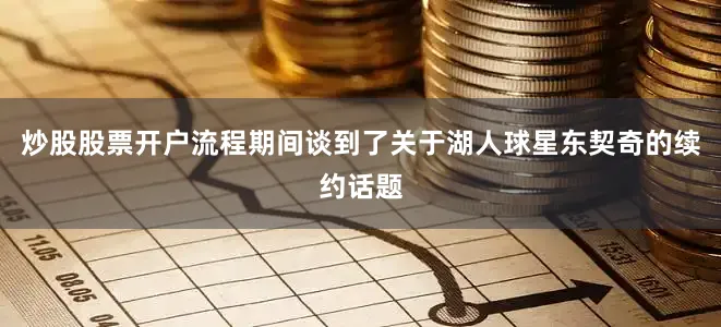 炒股股票开户流程期间谈到了关于湖人球星东契奇的续约话题