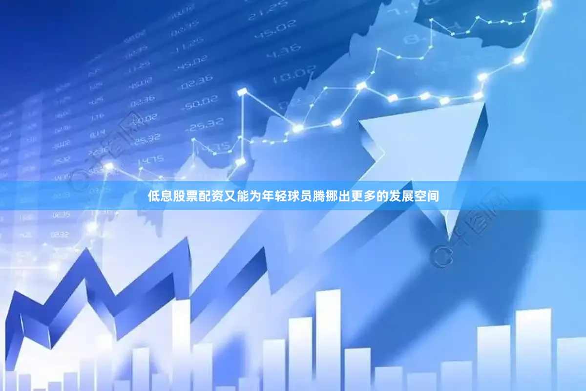 低息股票配资又能为年轻球员腾挪出更多的发展空间
