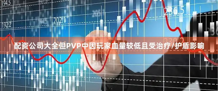 配资公司大全但PVP中因玩家血量较低且受治疗/护盾影响