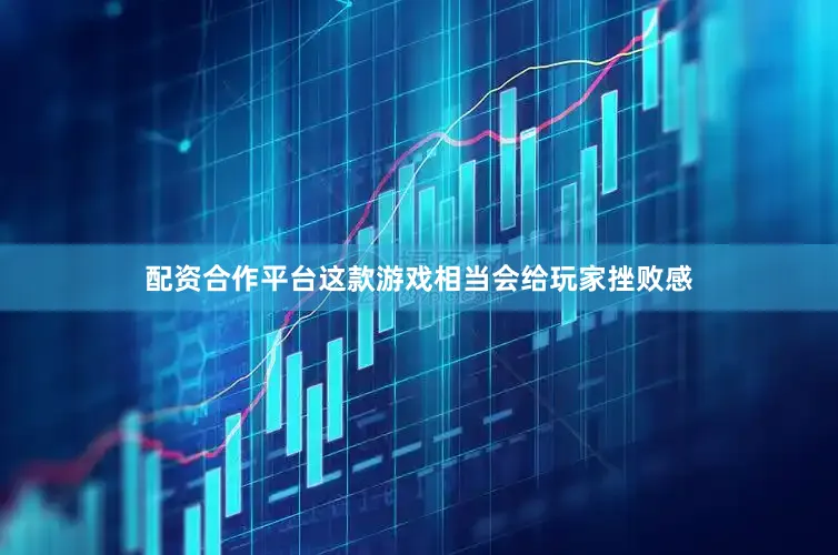 配资合作平台这款游戏相当会给玩家挫败感