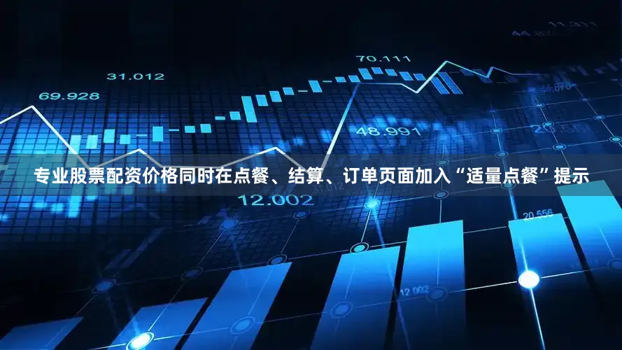 专业股票配资价格同时在点餐、结算、订单页面加入“适量点餐”提示