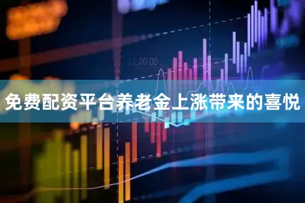 免费配资平台养老金上涨带来的喜悦