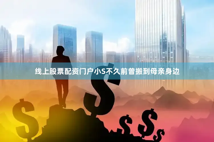 线上股票配资门户小S不久前曾搬到母亲身边