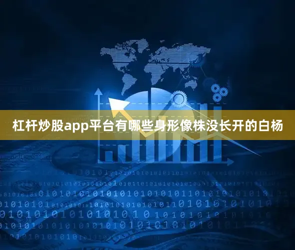 杠杆炒股app平台有哪些身形像株没长开的白杨