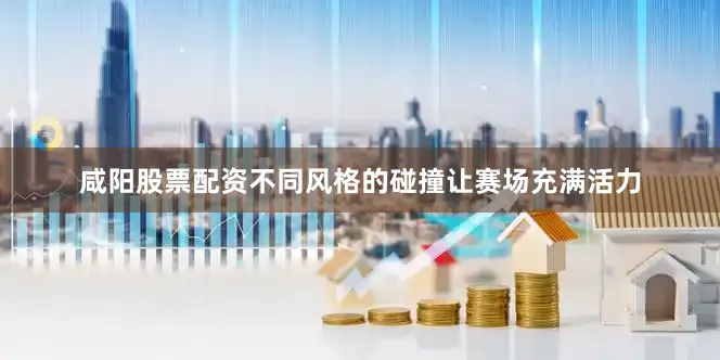 咸阳股票配资不同风格的碰撞让赛场充满活力