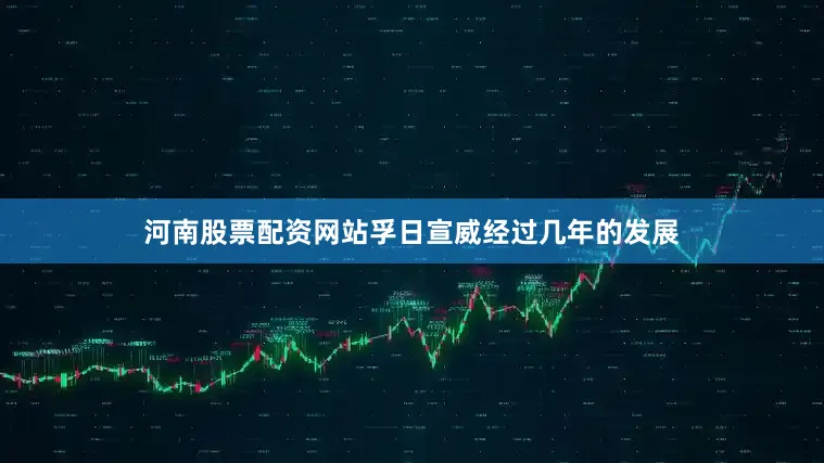 河南股票配资网站　　孚日宣威经过几年的发展