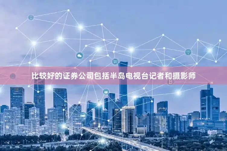 比较好的证券公司包括半岛电视台记者和摄影师