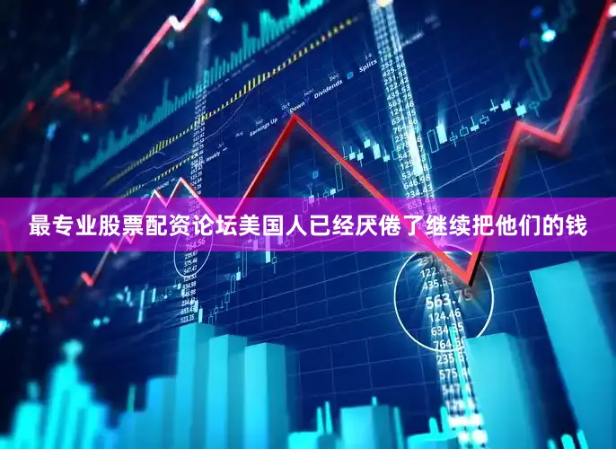最专业股票配资论坛美国人已经厌倦了继续把他们的钱