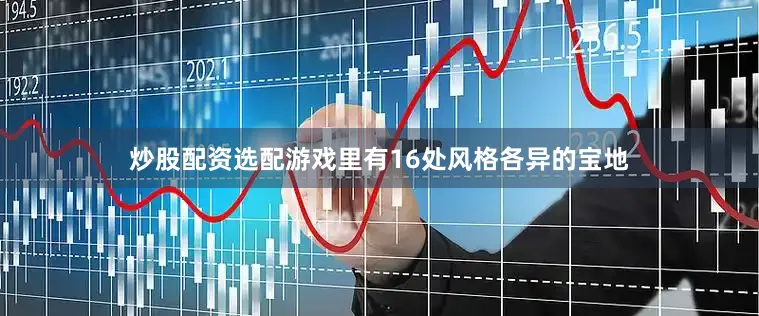 炒股配资选配游戏里有16处风格各异的宝地