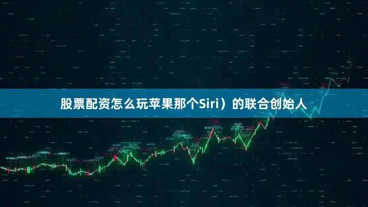 股票配资怎么玩苹果那个Siri）的联合创始人