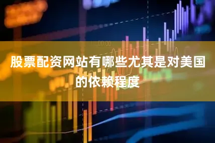 股票配资网站有哪些尤其是对美国的依赖程度