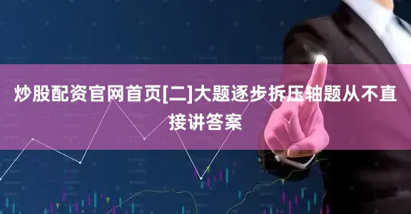 炒股配资官网首页[二]大题逐步拆压轴题从不直接讲答案