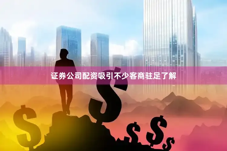 证券公司配资吸引不少客商驻足了解