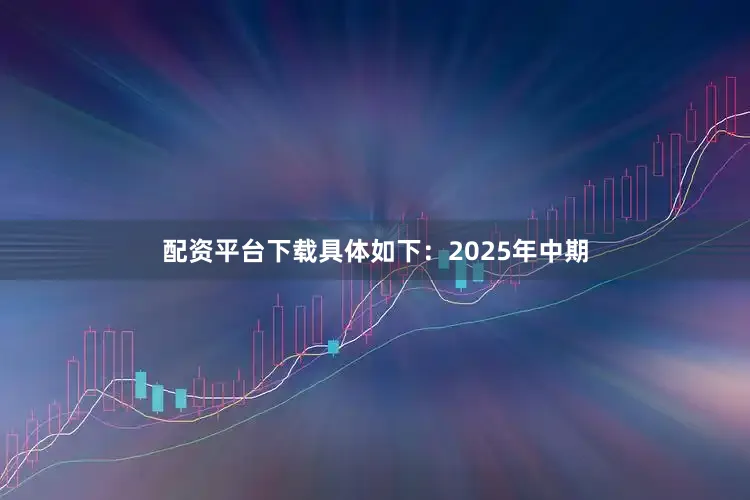 配资平台下载具体如下：　　2025年中期