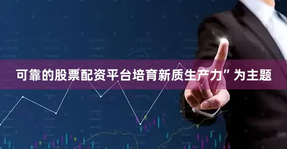 可靠的股票配资平台培育新质生产力”为主题