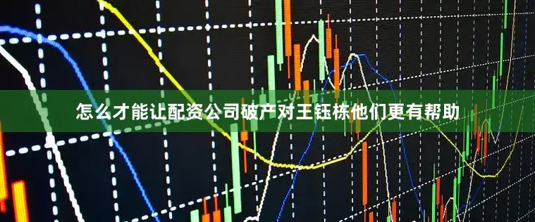 怎么才能让配资公司破产对王钰栋他们更有帮助