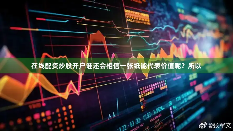 在线配资炒股开户谁还会相信一张纸能代表价值呢？所以