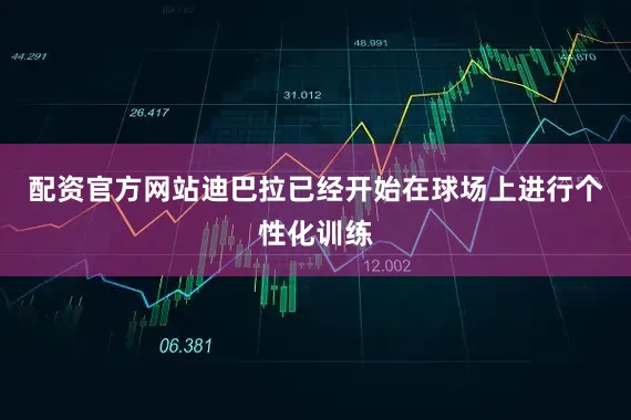 配资官方网站迪巴拉已经开始在球场上进行个性化训练