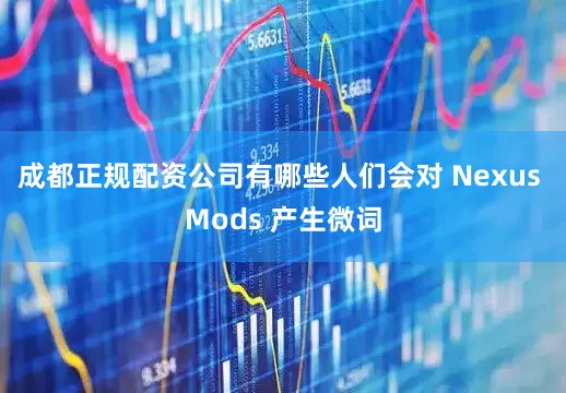 成都正规配资公司有哪些人们会对 Nexus Mods 产生微词