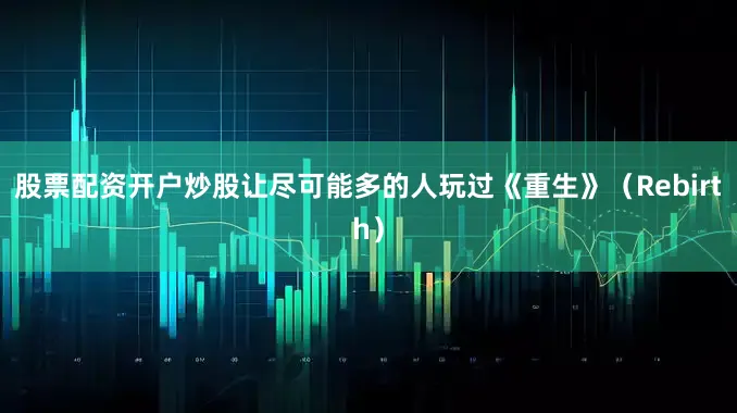 股票配资开户炒股让尽可能多的人玩过《重生》（Rebirth）