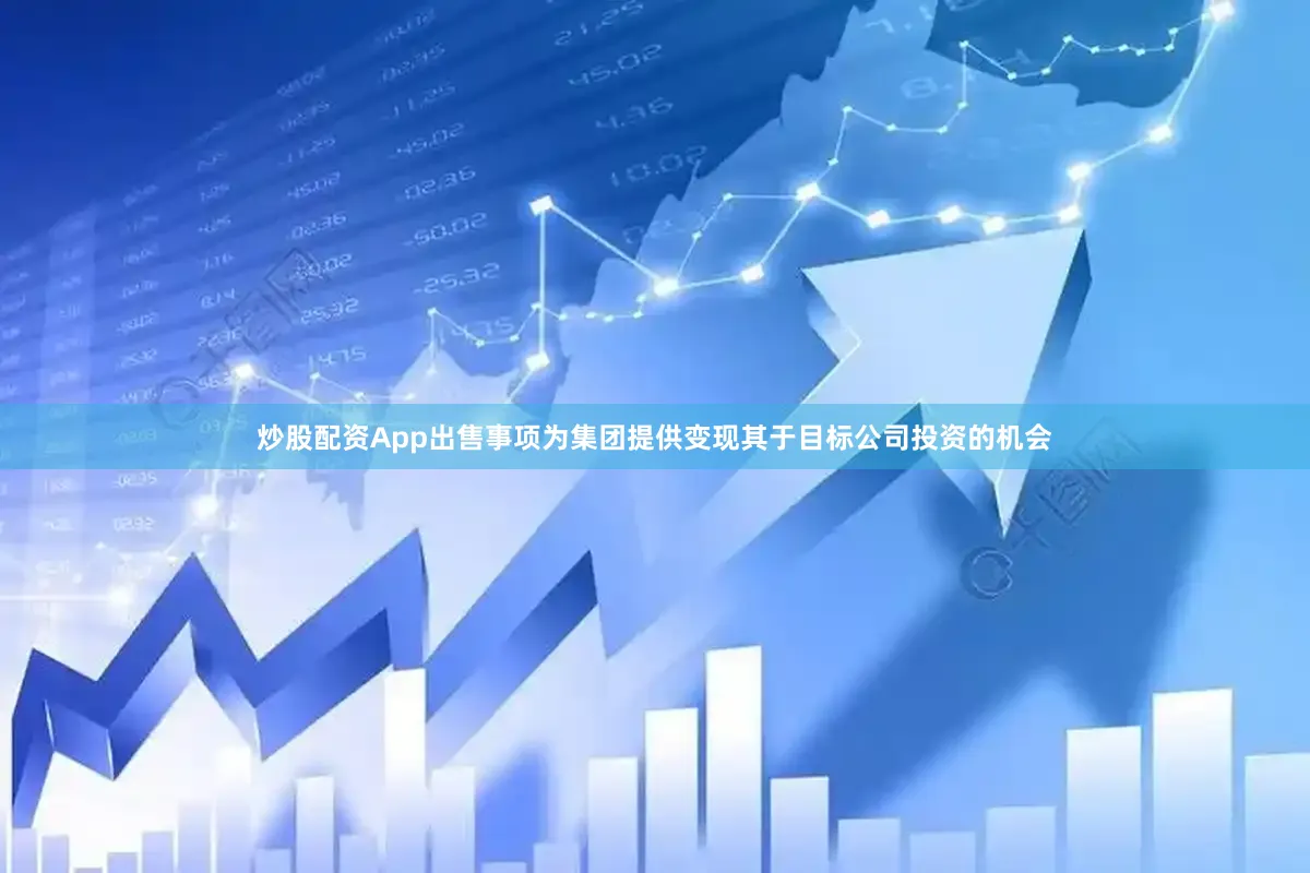 炒股配资App出售事项为集团提供变现其于目标公司投资的机会