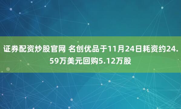 证券配资炒股官网 名创优品于11月24日耗资约24.59万美元回购5.12万股