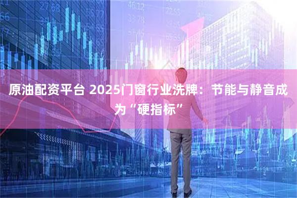 原油配资平台 2025门窗行业洗牌：节能与静音成为“硬指标”